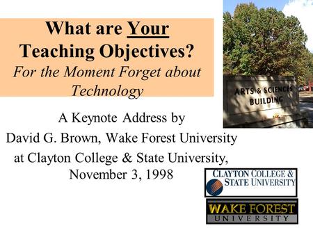 What are Your Teaching Objectives? For the Moment Forget about Technology A Keynote Address by David G. Brown, Wake Forest University at Clayton College.