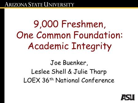 9,000 Freshmen, One Common Foundation: Academic Integrity Joe Buenker, Leslee Shell & Julie Tharp LOEX 36 th National Conference.