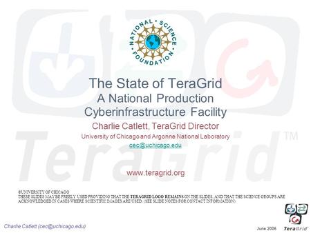 Charlie Catlett June 2006 The State of TeraGrid A National Production Cyberinfrastructure Facility Charlie Catlett, TeraGrid Director.