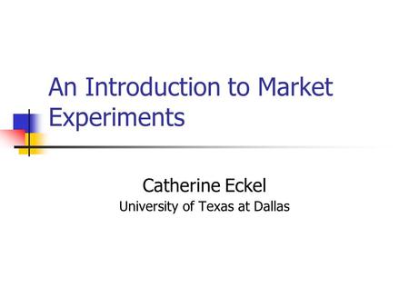An Introduction to Market Experiments Catherine Eckel University of Texas at Dallas.