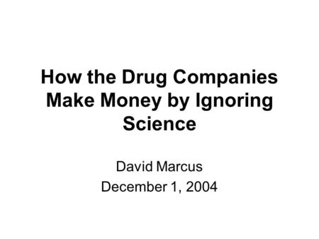 How the Drug Companies Make Money by Ignoring Science David Marcus December 1, 2004.