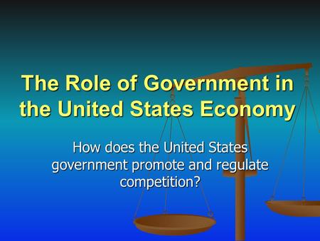 The Role of Government in the United States Economy How does the United States government promote and regulate competition?
