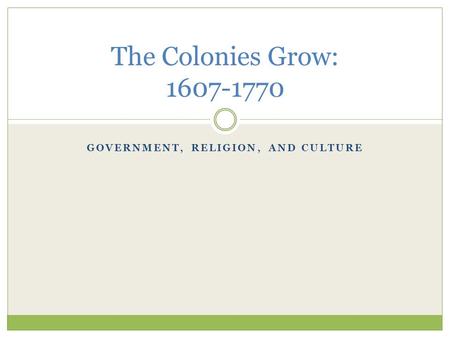 GOVERNMENT, RELIGION, AND CULTURE The Colonies Grow: 1607-1770.