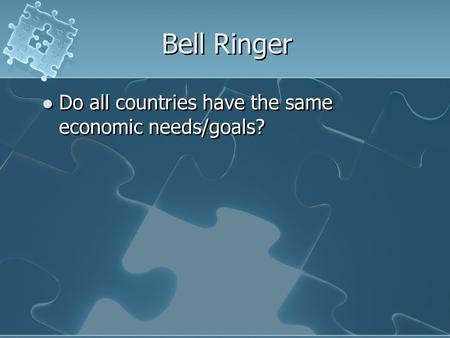 Bell Ringer Do all countries have the same economic needs/goals?
