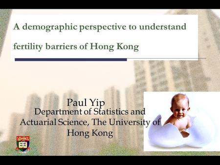 A demographic perspective to understand fertility barriers of Hong Kong Paul Yip Department of Statistics and Actuarial Science, The University of Hong.