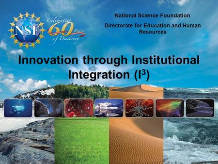 Innovation through Institutional Integration (I 3 ) National Science Foundation Directorate for Education and Human Resources.