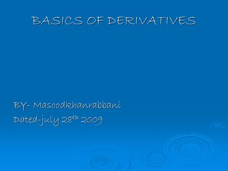 BASICS OF DERIVATIVES BY- Masoodkhanrabbani Dated-july 28 th 2009.