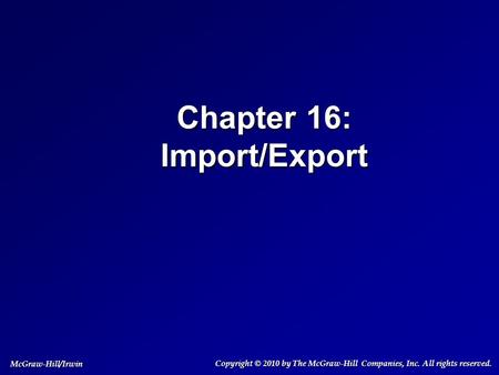 Chapter 16: Import/Export Copyright © 2010 by The McGraw-Hill Companies, Inc. All rights reserved. McGraw-Hill/Irwin.