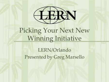 Picking Your Next New Winning Initiative LERN/Orlando Presented by Greg Marsello.