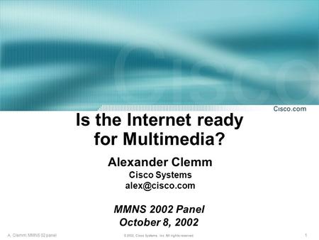 1 © 2002, Cisco Systems, Inc. All rights reserved. A. Clemm; MMNS 02 panel Is the Internet ready for Multimedia? Alexander Clemm Cisco Systems