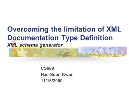 Overcoming the limitation of XML Documentation Type Definition XML schema generator CS689 Hae-Soon Kwon 11/16/2000.