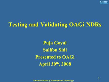 National Institute of Standards and Technology 1 Testing and Validating OAGi NDRs Puja Goyal Salifou Sidi Presented to OAGi April 30 th, 2008.