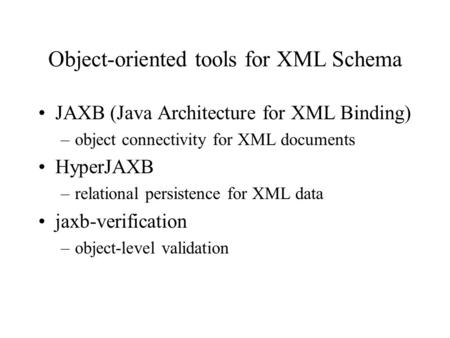 Object-oriented tools for XML Schema JAXB (Java Architecture for XML Binding) –object connectivity for XML documents HyperJAXB –relational persistence.