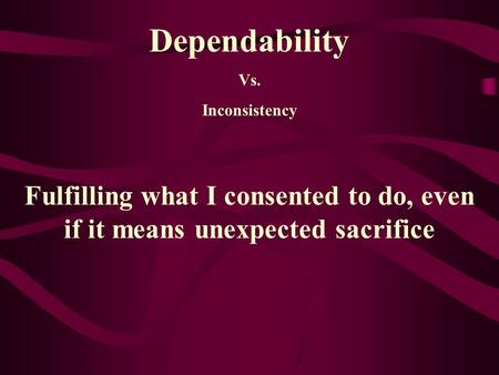 Dependability Vs. Inconsistency Fulfilling what I consented to do, even if it means unexpected sacrifice.