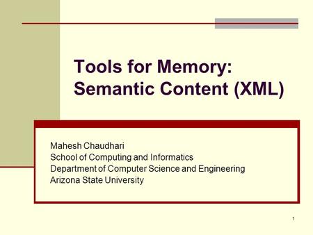 1 Tools for Memory: Semantic Content (XML) Mahesh Chaudhari School of Computing and Informatics Department of Computer Science and Engineering Arizona.