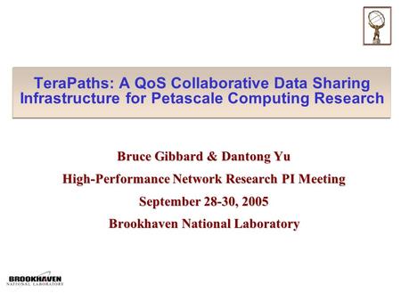 TeraPaths: A QoS Collaborative Data Sharing Infrastructure for Petascale Computing Research Bruce Gibbard & Dantong Yu High-Performance Network Research.