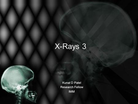 X-Rays 3 Kunal D Patel Research Fellow IMM. The 12-Steps 1: Name 2: Date 3: Old films 4: What type of view(s) 5: Penetration 6: Inspiration 7: Rotation.