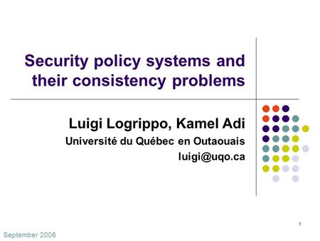September 2006 1 Security policy systems and their consistency problems Luigi Logrippo, Kamel Adi Université du Québec en Outaouais
