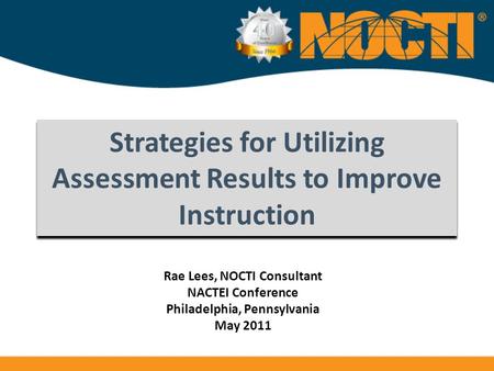 Strategies for Utilizing Assessment Results to Improve Instruction Rae Lees, NOCTI Consultant NACTEI Conference Philadelphia, Pennsylvania May 2011.