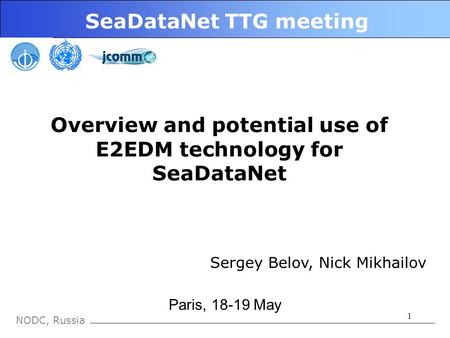1 NODC, Russia SeaDataNet TTG meeting Paris, 18-19 May Overview and potential use of E2EDM technology for SeaDataNet Sergey Belov, Nick Mikhailov.