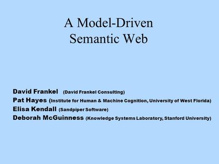 A Model-Driven Semantic Web David Frankel (David Frankel Consulting) Pat Hayes ( Institute for Human & Machine Cognition, University of West Florida) Elisa.