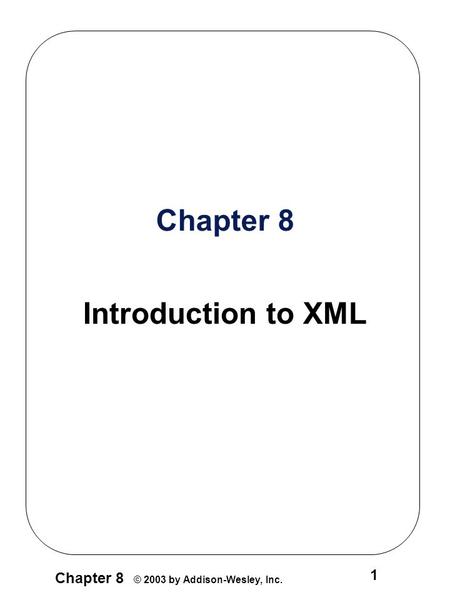 Chapter 8 © 2003 by Addison-Wesley, Inc. 1 Chapter 8 Introduction to XML.