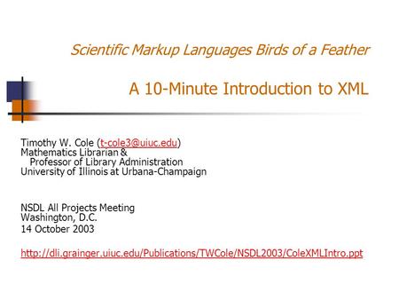 Scientific Markup Languages Birds of a Feather A 10-Minute Introduction to XML Timothy W. Cole Mathematics Librarian & Professor of.