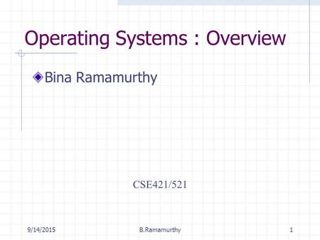 9/14/2015B.Ramamurthy1 Operating Systems : Overview Bina Ramamurthy CSE421/521.