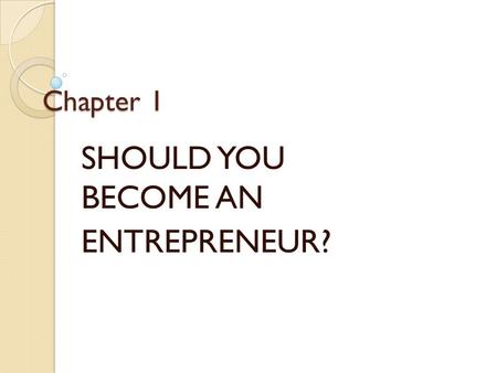 Chapter 1 SHOULD YOU BECOME AN ENTREPRENEUR?. WHAT DOES AN ENTREPRENEUR DO? OWN OPERATE TAKE ALL THE RISK.
