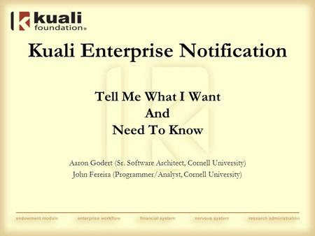 Kuali Enterprise Notification Tell Me What I Want And Need To Know Aaron Godert (Sr. Software Architect, Cornell University) John Fereira (Programmer/Analyst,