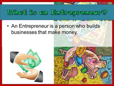 An Entrepreneur is a person who builds businesses that make money.