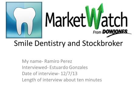 Smile Dentistry and Stockbroker My name- Ramiro Perez Interviewed- Estuardo Gonzales Date of interview- 12/7/13 Length of interview about ten minutes.