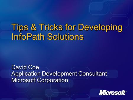 Tips & Tricks for Developing InfoPath Solutions David Coe Application Development Consultant Microsoft Corporation.