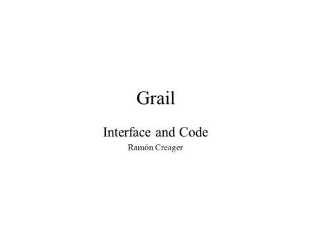 Grail Interface and Code Ramón Creager. What is Grail? Like the Roman god Janus, Grail provides two faces to two different worlds: From the outside, a.