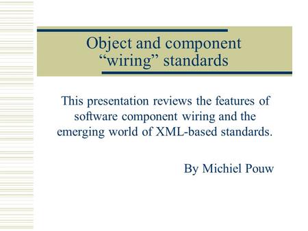 Object and component “wiring” standards This presentation reviews the features of software component wiring and the emerging world of XML-based standards.