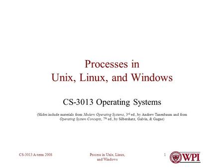 Process in Unix, Linux, and Windows CS-3013 A-term 20081 Processes in Unix, Linux, and Windows CS-3013 Operating Systems (Slides include materials from.