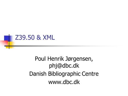 Z39.50 & XML Poul Henrik Jørgensen, Danish Bibliographic Centre