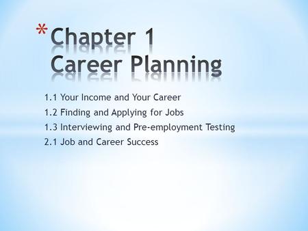 1.1 Your Income and Your Career 1.2 Finding and Applying for Jobs 1.3 Interviewing and Pre-employment Testing 2.1 Job and Career Success.