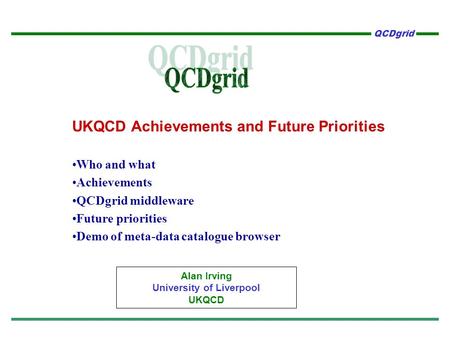 QCDgrid UKQCD Achievements and Future Priorities Who and what Achievements QCDgrid middleware Future priorities Demo of meta-data catalogue browser Alan.