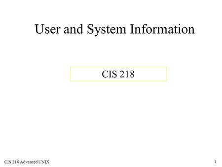 CIS 218 Advanced UNIX 1 User and System Information CIS 218.
