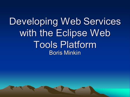 Developing Web Services with the Eclipse Web Tools Platform Boris Minkin.