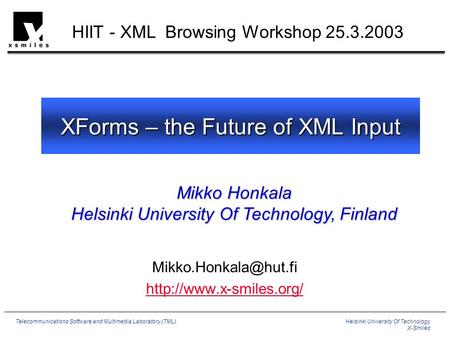 Helsinki University Of Technology X-Smiles Telecommunications Software and Multimedia Laboratory (TML) XForms – the Future of XML Input