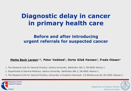 Department of General Practice Aarhus University Diagnostic delay in cancer in primary health care Before and after introducing urgent referrals for suspected.