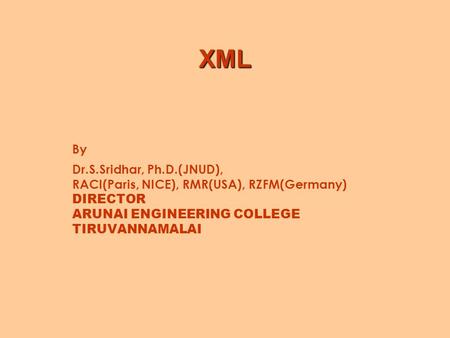 XML By Dr.S.Sridhar, Ph.D.(JNUD), RACI(Paris, NICE), RMR(USA), RZFM(Germany) DIRECTOR ARUNAI ENGINEERING COLLEGE TIRUVANNAMALAI.