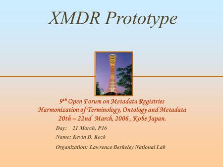 9 th Open Forum on Metadata Registries Harmonization of Terminology, Ontology and Metadata 20th – 22nd March, 2006, Kobe Japan. XMDR Prototype Day: 21.