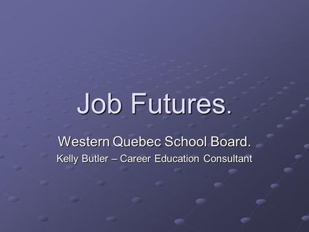 Job Futures. Western Quebec School Board. Kelly Butler – Career Education Consultant.