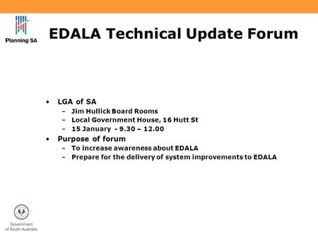 EDALA Technical Update Forum LGA of SA –Jim Hullick Board Rooms –Local Government House, 16 Hutt St –15 January - 9.30 – 12.00 Purpose of forum –To increase.