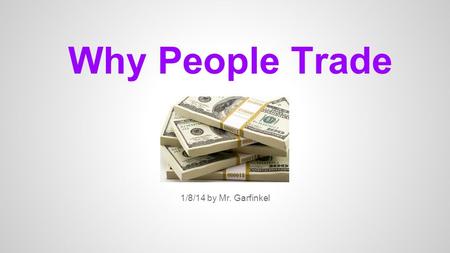 Why People Trade 1/8/14 by Mr. Garfinkel. What is trade? The exchange of goods and services For example, I give you money, you give me a snickers bar.