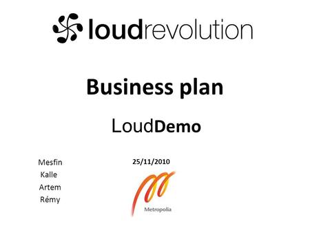 Loud Demo Mesfin Kalle Artem Rémy 25/11/2010 Business plan.