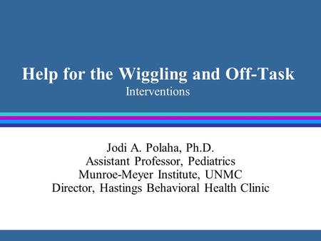 Help for the Wiggling and Off-Task Interventions Jodi A. Polaha, Ph.D. Assistant Professor, Pediatrics Munroe-Meyer Institute, UNMC Director, Hastings.